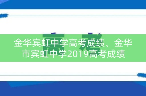 金华宾虹中学高考成绩、金华市宾虹中学2019高考成绩