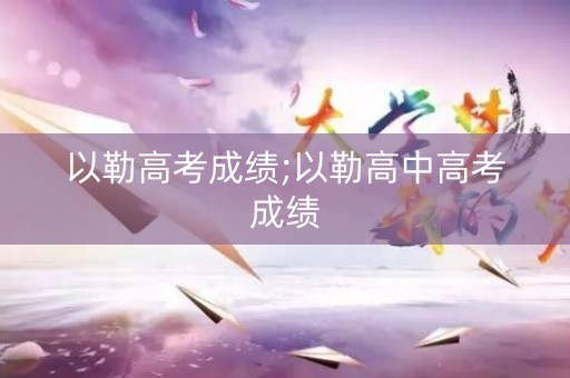 以勒高考成绩;以勒高中高考成绩