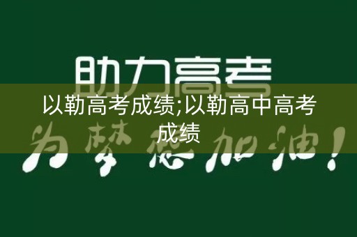 以勒高考成绩;以勒高中高考成绩