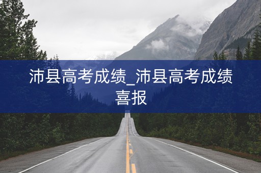 沛县高考成绩_沛县高考成绩喜报