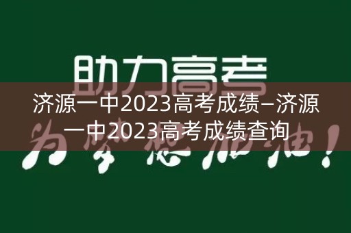 济源一中2023高考成绩—济源一中2023高考成绩查询