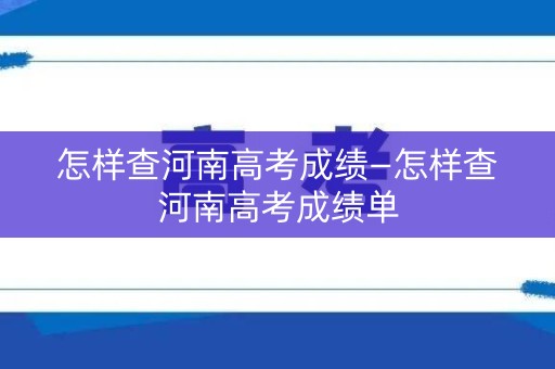 怎样查河南高考成绩—怎样查河南高考成绩单