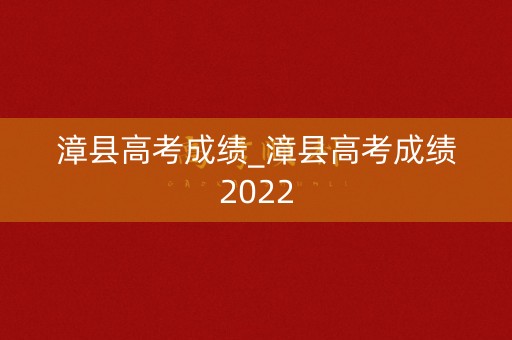 漳县高考成绩_漳县高考成绩2022