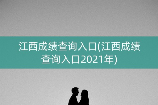 江西成绩查询入口(江西成绩查询入口2021年)