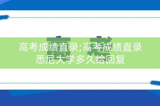 高考成绩直录;高考成绩直录悉尼大学多久给回复