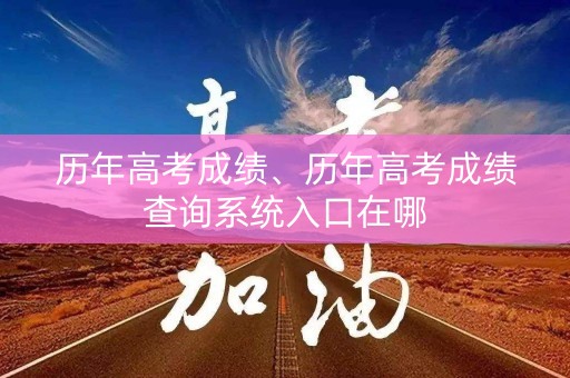 详细阅读:历年高考成绩、历年高考成绩查询系统入口在哪 历年高考成绩、历年高考成绩查询系统入口在哪