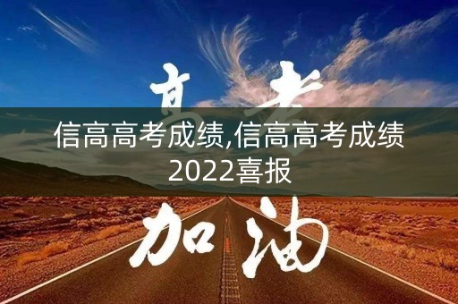 信高高考成绩,信高高考成绩2022喜报