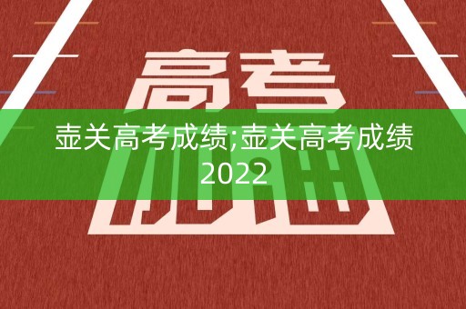 壶关高考成绩;壶关高考成绩2022