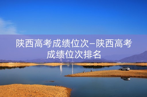 陕西高考成绩位次—陕西高考成绩位次排名