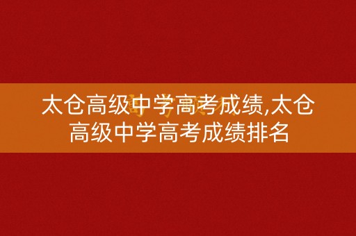 太仓高级中学高考成绩,太仓高级中学高考成绩排名