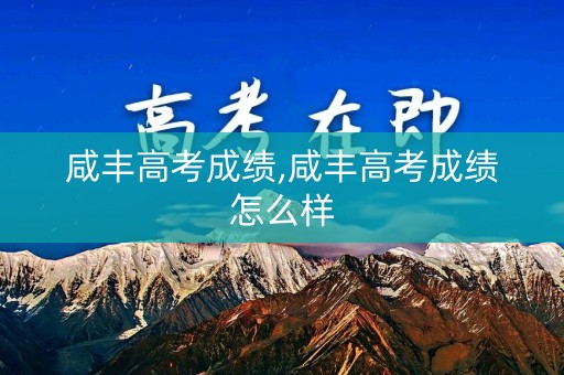 咸丰高考成绩,咸丰高考成绩怎么样