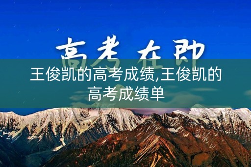 王俊凯的高考成绩,王俊凯的高考成绩单
