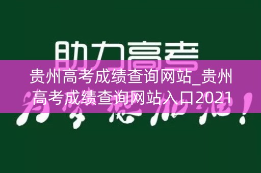 贵州高考成绩查询网站_贵州高考成绩查询网站入口2021