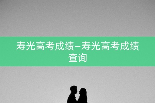 寿光高考成绩—寿光高考成绩查询