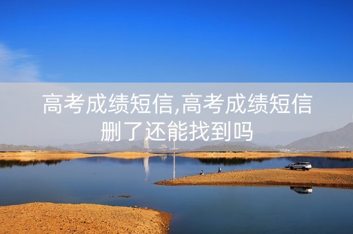 高考成绩短信,高考成绩短信删了还能找到吗