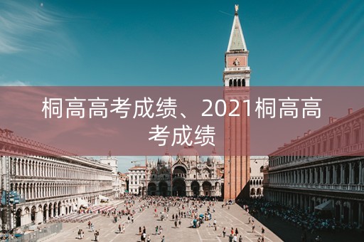 桐高高考成绩、2021桐高高考成绩