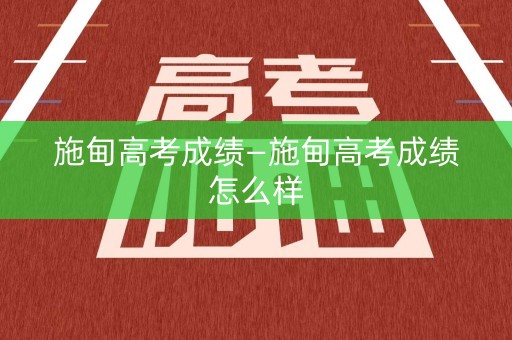 施甸高考成绩—施甸高考成绩怎么样