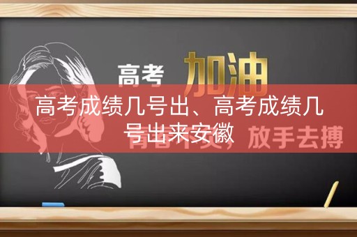 详细阅读:高考成绩几号出、高考成绩几号出来安徽 高考成绩几号出、高考成绩几号出来安徽