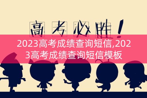 2023高考成绩查询短信,2023高考成绩查询短信模板