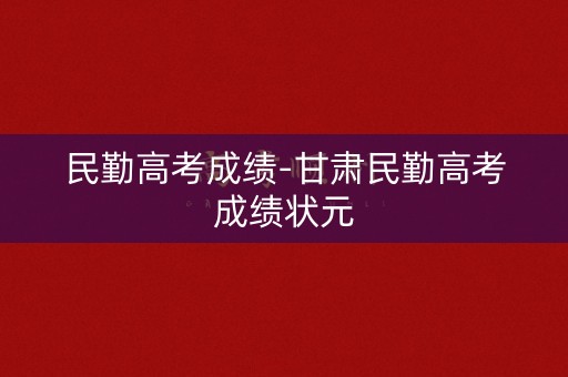 民勤高考成绩-甘肃民勤高考成绩状元