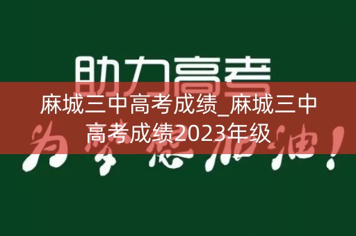 麻城三中高考成绩_麻城三中高考成绩2023年级