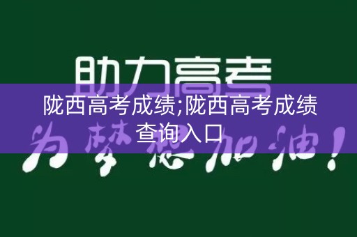 陇西高考成绩;陇西高考成绩查询入口