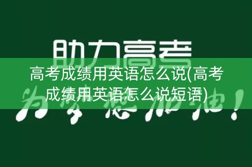 高考成绩用英语怎么说(高考成绩用英语怎么说短语)
