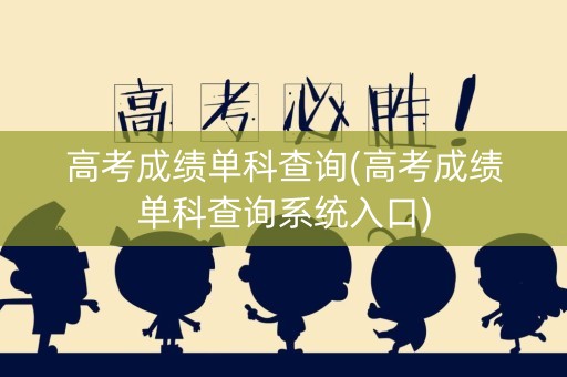 高考成绩单科查询(高考成绩单科查询系统入口)