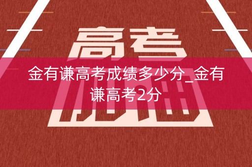 金有谦高考成绩多少分_金有谦高考2分