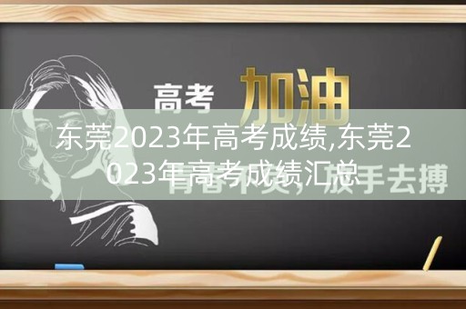详细阅读:东莞2023年高考成绩,东莞2023年高考成绩汇总 东莞2023年高考成绩,东莞2023年高考成绩汇总