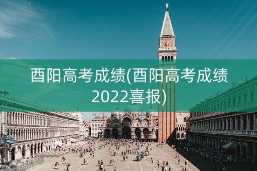 酉阳高考成绩(酉阳高考成绩2022喜报)