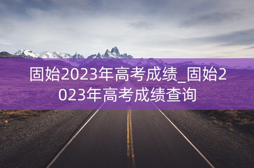 固始2023年高考成绩_固始2023年高考成绩查询