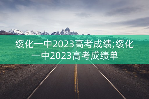 绥化一中2023高考成绩;绥化一中2023高考成绩单