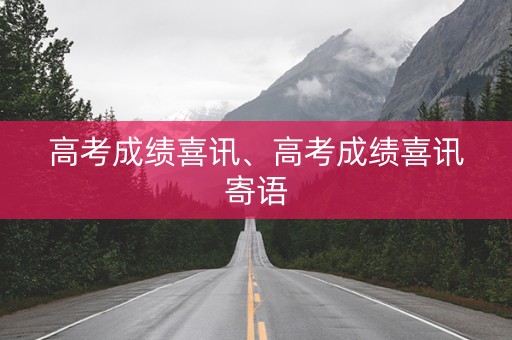 高考成绩喜讯、高考成绩喜讯寄语