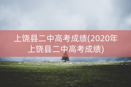 上饶县二中高考成绩(2020年上饶县二中高考成绩)