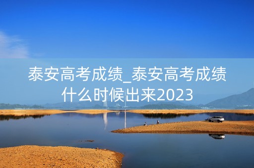 详细阅读:泰安高考成绩_泰安高考成绩什么时候出来2023 泰安高考成绩_泰安高考成绩什么时候出来2023