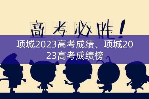 项城2023高考成绩、项城2023高考成绩榜
