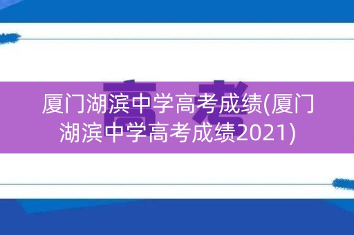 厦门湖滨中学高考成绩(厦门湖滨中学高考成绩2021)