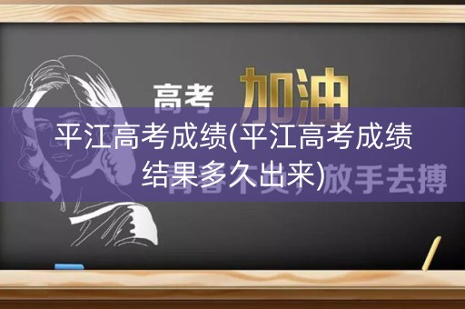 平江高考成绩(平江高考成绩结果多久出来)