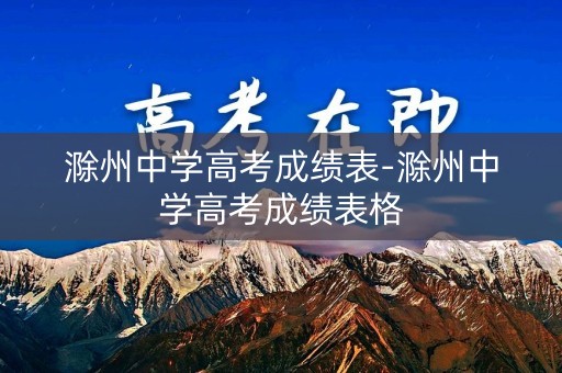 滁州中学高考成绩表-滁州中学高考成绩表格
