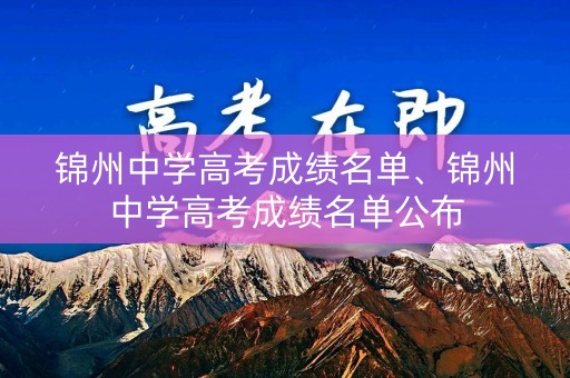 详细阅读:锦州中学高考成绩名单、锦州中学高考成绩名单公布 锦州中学高考成绩名单、锦州中学高考成绩名单公布
