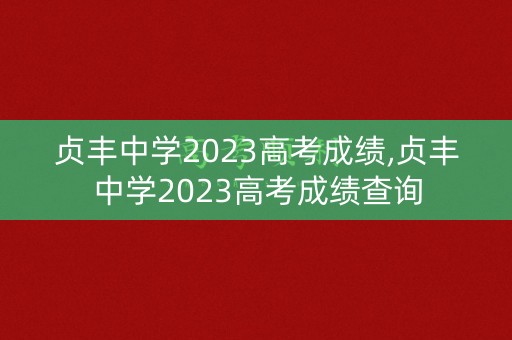贞丰中学2023高考成绩,贞丰中学2023高考成绩查询