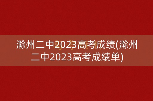 滁州二中2023高考成绩(滁州二中2023高考成绩单)