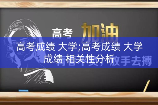 高考成绩 大学;高考成绩 大学成绩 相关性分析