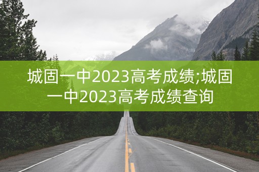 城固一中2023高考成绩;城固一中2023高考成绩查询