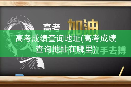详细阅读:高考成绩查询地址(高考成绩查询地址在哪里) 高考成绩查询地址(高考成绩查询地址在哪里)