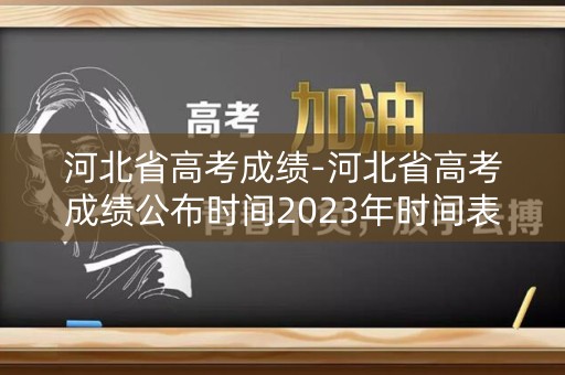 河北省高考成绩-河北省高考成绩公布时间2023年时间表