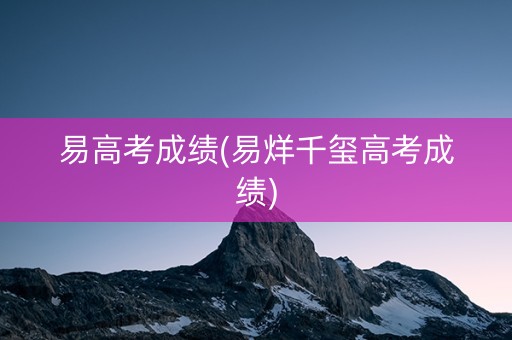 易高考成绩(易烊千玺高考成绩)