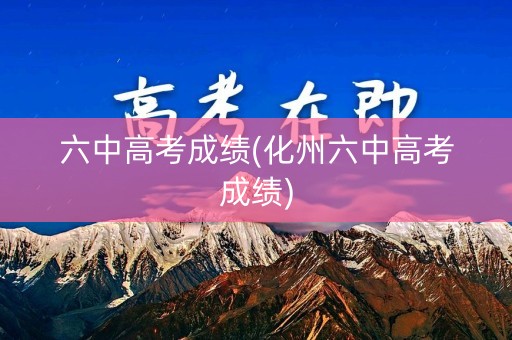 六中高考成绩(化州六中高考成绩)
