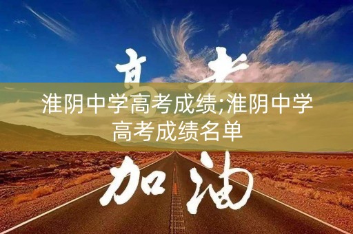 淮阴中学高考成绩;淮阴中学高考成绩名单
